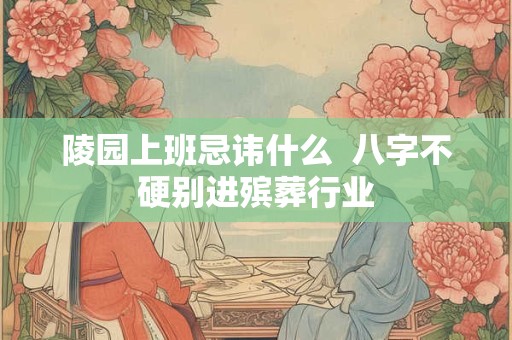 陵园上班忌讳什么  八字不硬别进殡葬行业