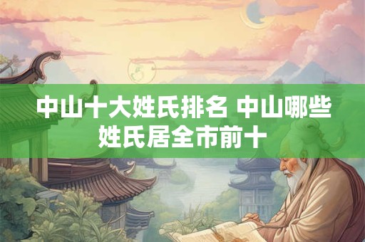 中山十大姓氏排名 中山哪些姓氏居全市前十