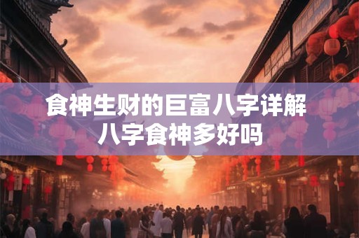 食神生财的巨富八字详解 八字食神多好吗