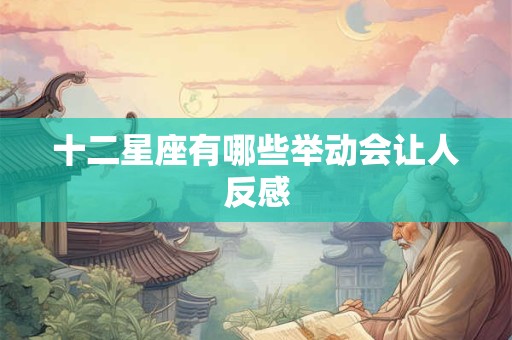 十二星座有哪些举动会让人反感