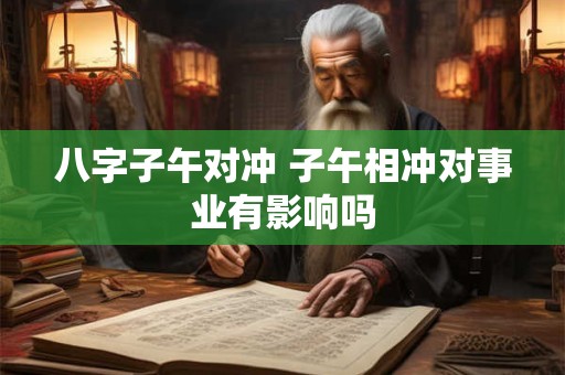 八字子午对冲 子午相冲对事业有影响吗