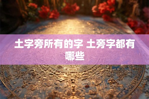 土字旁所有的字 土旁字都有哪些