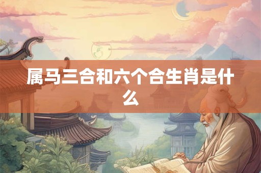 属马三合和六个合生肖是什么