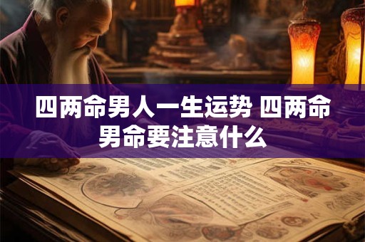 四两命男人一生运势 四两命男命要注意什么