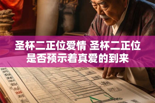 圣杯二正位爱情 圣杯二正位是否预示着真爱的到来