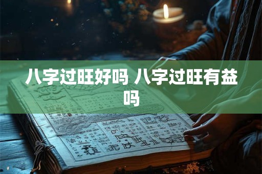 八字过旺好吗 八字过旺有益吗