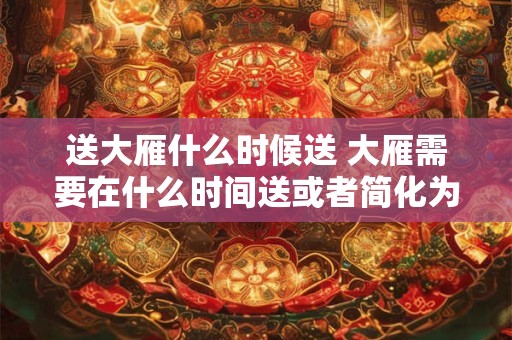 送大雁什么时候送 大雁需要在什么时间送或者简化为何时送大雁