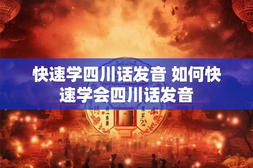 快速学四川话发音 如何快速学会四川话发音