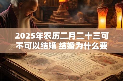 2025年农历二月二十三可不可以结婚 结婚为什么要童子压床