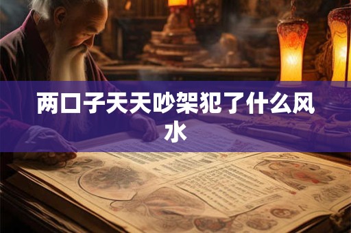 两口子天天吵架犯了什么风水