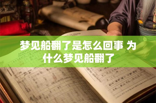 梦见船翻了是怎么回事 为什么梦见船翻了