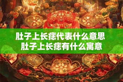 肚子上长痣代表什么意思 肚子上长痣有什么寓意
