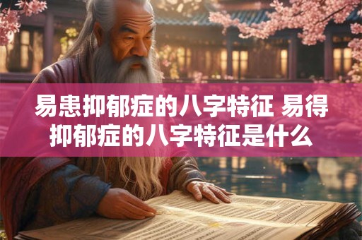 易患抑郁症的八字特征 易得抑郁症的八字特征是什么