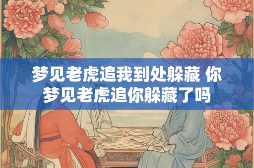 梦见老虎追我到处躲藏 你梦见老虎追你躲藏了吗