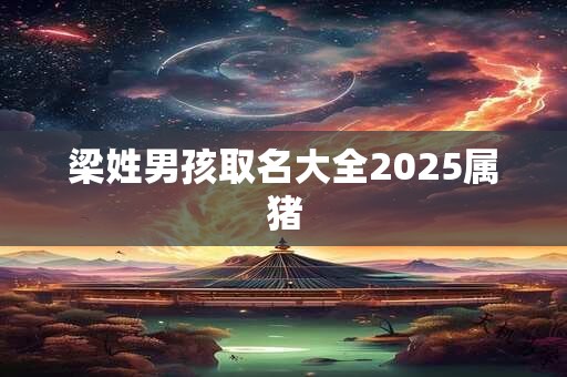 梁姓男孩取名大全2025属猪