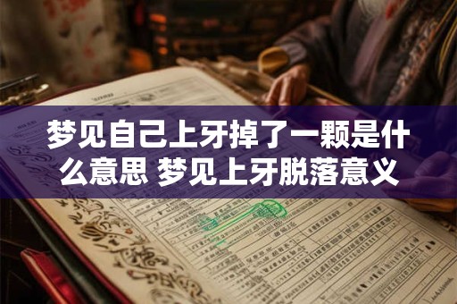 梦见自己上牙掉了一颗是什么意思 梦见上牙脱落意义何在