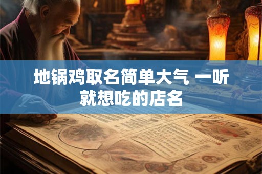 地锅鸡取名简单大气 一听就想吃的店名