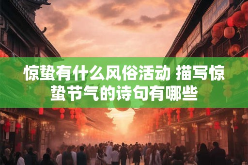 惊蛰有什么风俗活动 描写惊蛰节气的诗句有哪些