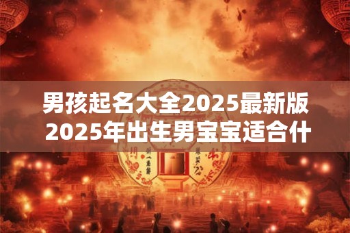 男孩起名大全2026最新版 2026年出生男宝宝适合什么名字 男孩起名大全2026最新版 2026年出生男宝宝适合什么名字