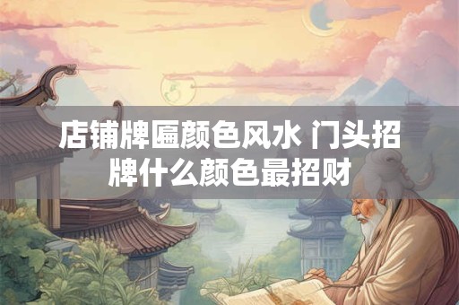 店铺牌匾颜色风水 门头招牌什么颜色最招财