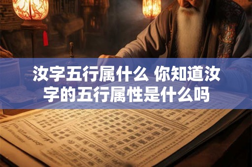 汝字五行属什么 你知道汝字的五行属性是什么吗