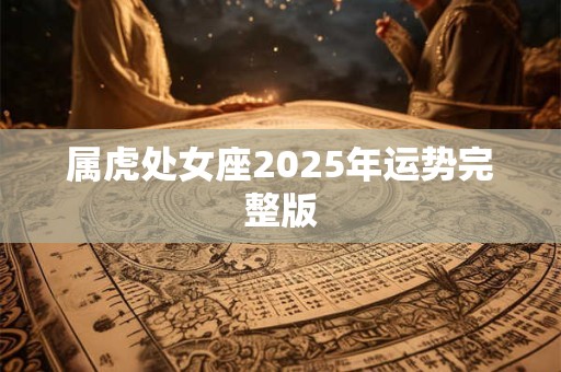 属虎处女座2025年运势完整版