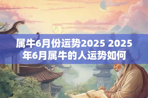 属牛6月份运势2025 2025年6月属牛的人运势如何