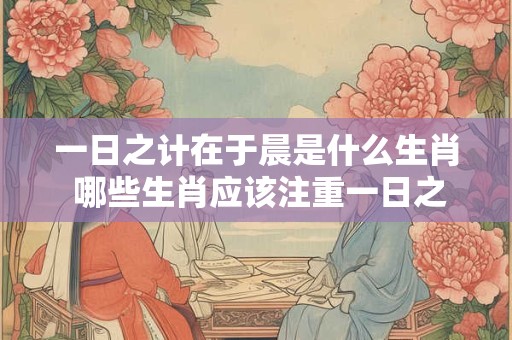 一日之计在于晨是什么生肖 哪些生肖应该注重一日之计在于晨