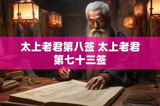 太上老君第八签 太上老君第七十三签