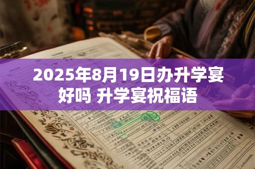2025年8月19日办升学宴好吗 升学宴祝福语