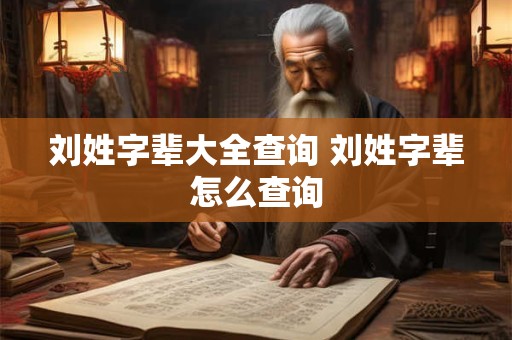 刘姓字辈大全查询 刘姓字辈怎么查询