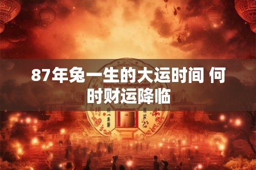 87年兔一生的大运时间 何时财运降临