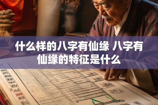 什么样的八字有仙缘 八字有仙缘的特征是什么