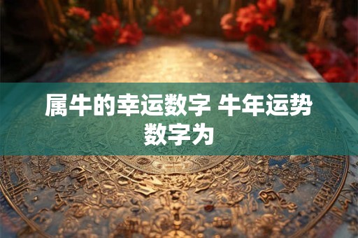 属牛的幸运数字 牛年运势数字为