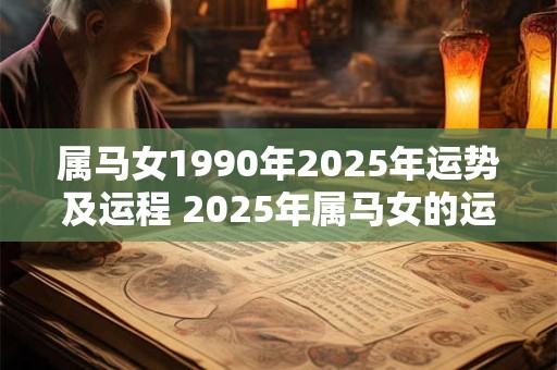 属马女1990年2025年运势及运程 2025年属马女的运势如何
