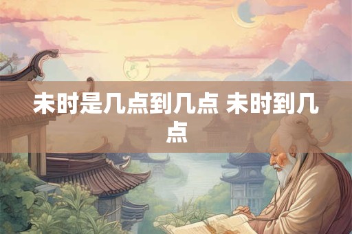 未时是几点到几点 未时到几点