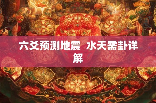 六爻预测地震  水天需卦详解