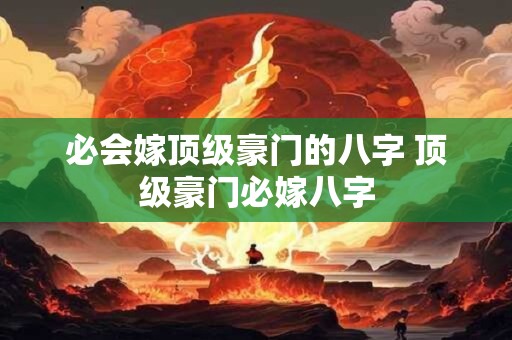 必会嫁顶级豪门的八字 顶级豪门必嫁八字