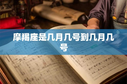 摩羯座是几月几号到几月几号