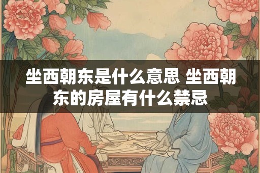 坐西朝东是什么意思 坐西朝东的房屋有什么禁忌