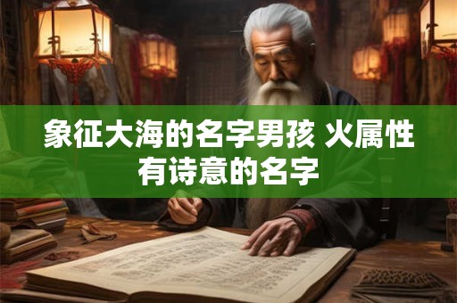 象征大海的名字男孩 火属性有诗意的名字