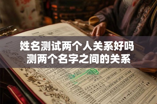 姓名测试两个人关系好吗 测两个名字之间的关系