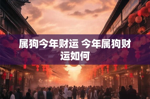 属狗今年财运 今年属狗财运如何