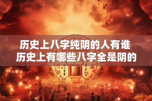 历史上八字纯阴的人有谁 历史上有哪些八字全是阴的人