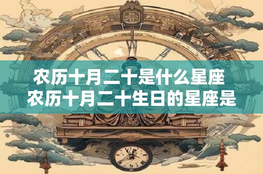 农历十月二十是什么星座 农历十月二十生日的星座是什么