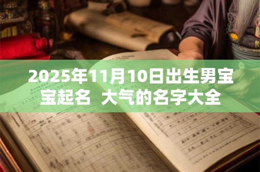 2025年11月10日出生男宝宝起名  大气的名字大全