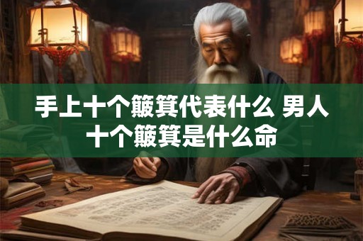 手上十个簸箕代表什么 男人十个簸箕是什么命