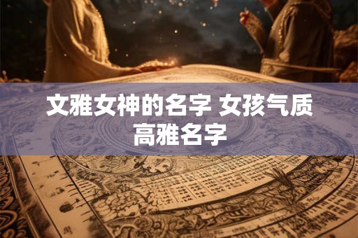 文雅女神的名字 女孩气质高雅名字