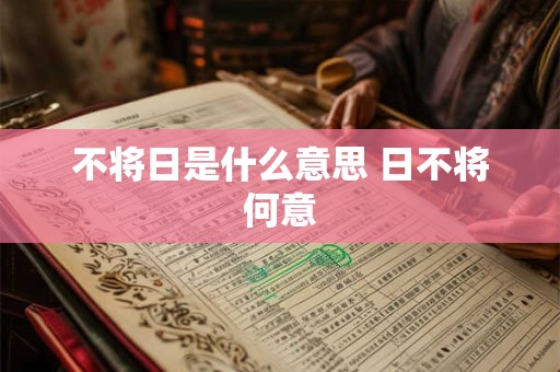 不将日是什么意思 日不将何意