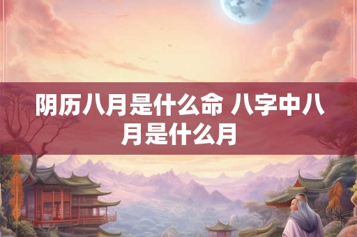 阴历八月是什么命 八字中八月是什么月